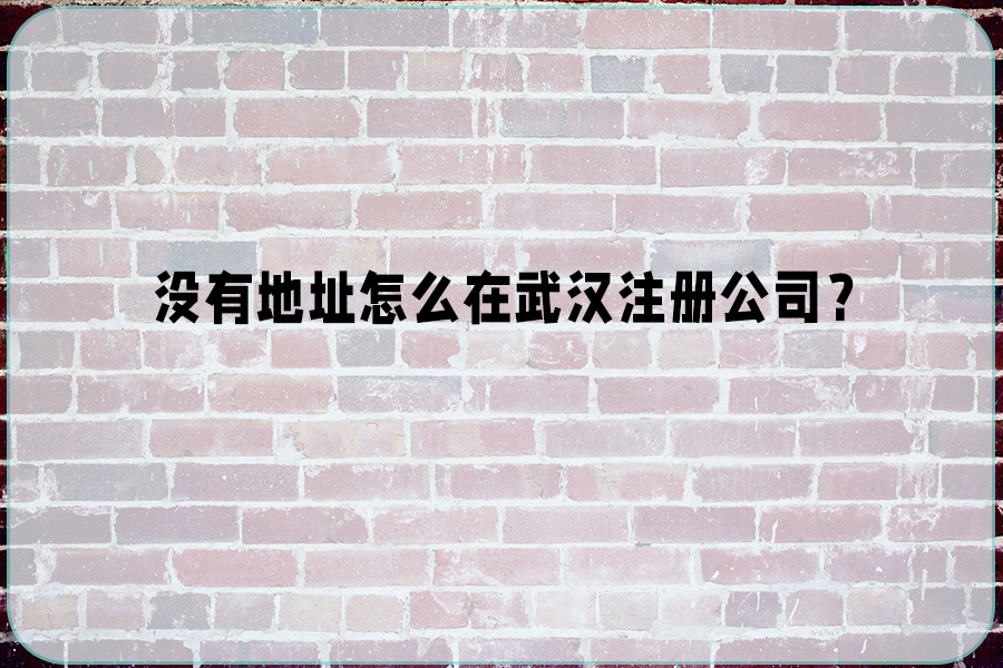 沒有地址怎么在武漢注冊公司.jpg